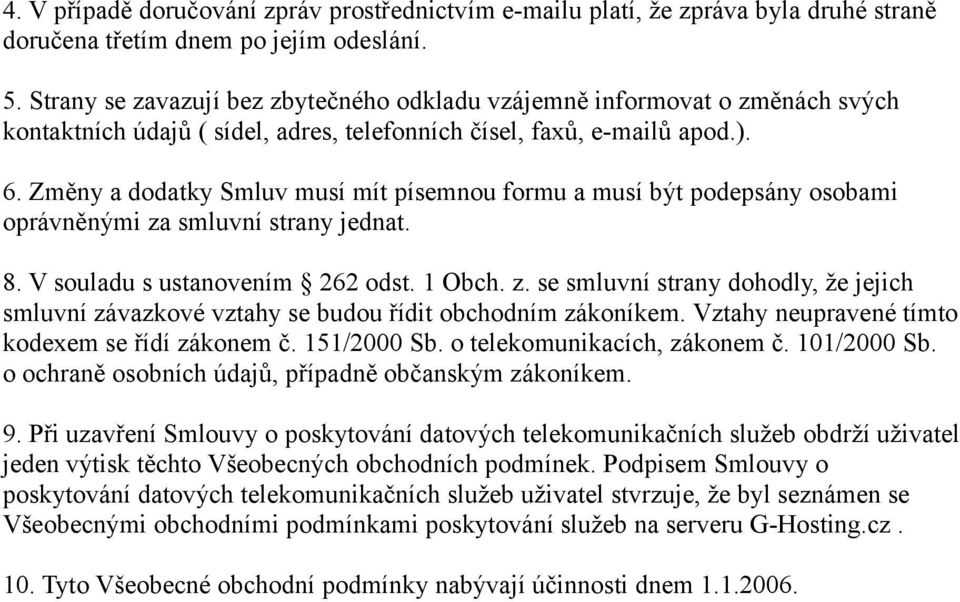 Změny a dodatky Smluv musí mít písemnou formu a musí být podepsány osobami oprávněnými za smluvní strany jednat. 8. V souladu s ustanovením 262 odst. 1 Obch. z. se smluvní strany dohodly, že jejich smluvní závazkové vztahy se budou řídit obchodním zákoníkem.