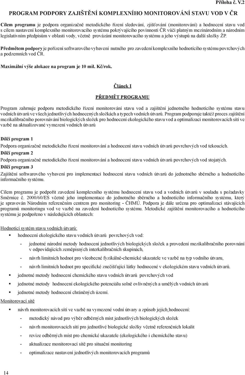 nastavení komplexního monitorovacího systému pokrývajícího povinnosti ČR vůči platným mezinárodním a národním legislativním předpisům v oblasti vody, včetně provázání monitorovacího systému a jeho