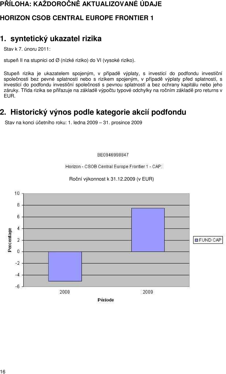 Stupeň rizika je ukazatelem spojeným, v případě výplaty, s investicí do podfondu investiční společnosti bez pevné splatnosti nebo s rizikem spojeným, v případě výplaty před splatností,