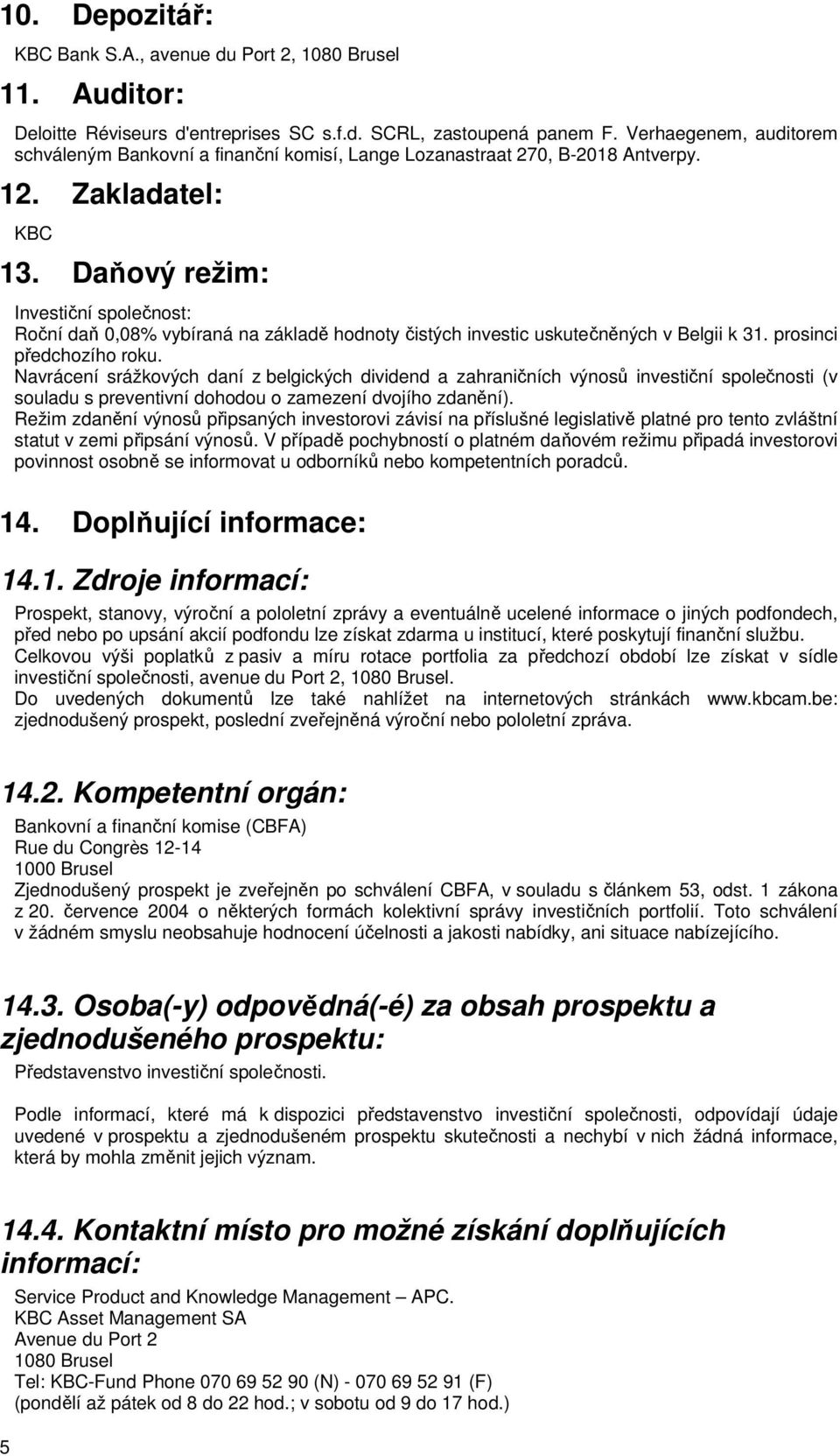 Daňový režim: Investiční společnost: Roční daň 0,08% vybíraná na základě hodnoty čistých investic uskutečněných v Belgii k 31. prosinci předchozího roku.