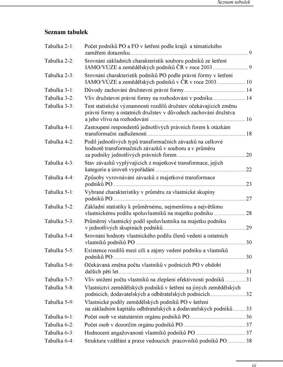 ..9 Tabulka 2-3: Srovnání charakteristik podniků PO podle právní formy v šetření IAMO/VÚZE a zemědělských podniků v ČR v roce 2003...10 Tabulka 3-1: Důvody zachování družstevní právní formy.