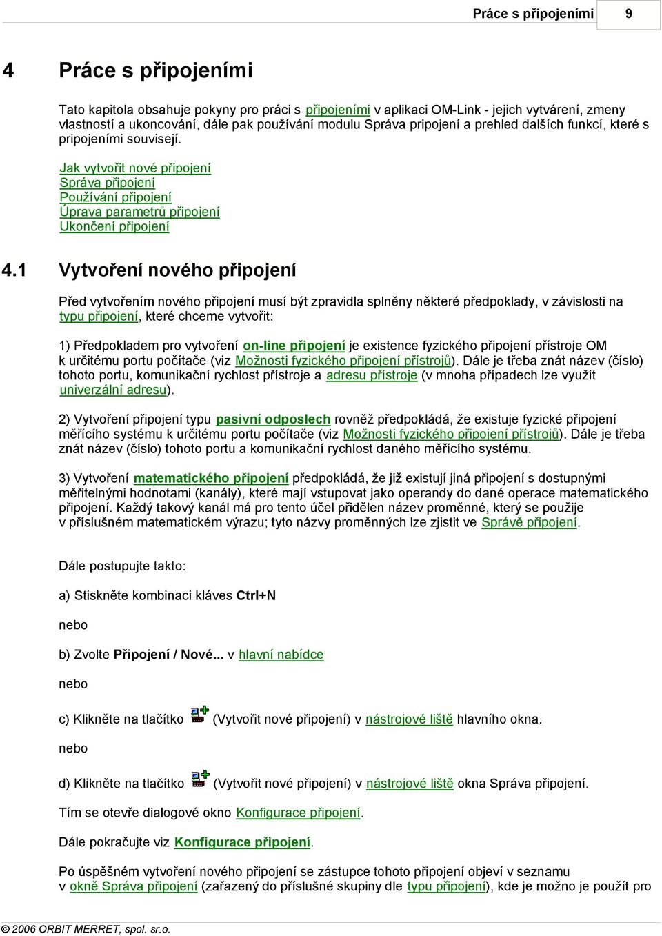 1 Vytvoření nového připojení Před vytvořením nového připojení musí být zpravidla splněny některé předpoklady, v závislosti na typu připojení, které chceme vytvořit: 1) Předpokladem pro vytvoření