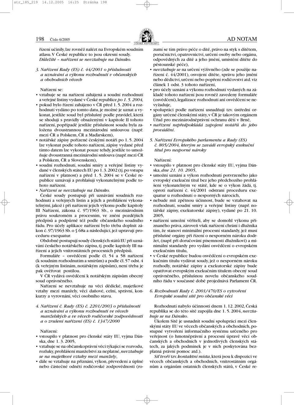 44/2001 o pfiíslu nosti a uznávání a v konu rozhodnutí v obãansk ch a obchodních vûcech Nafiízení se: vztahuje se na nafiízení zahájená a soudní rozhodnutí avefiejné listiny vydané v âeské republice