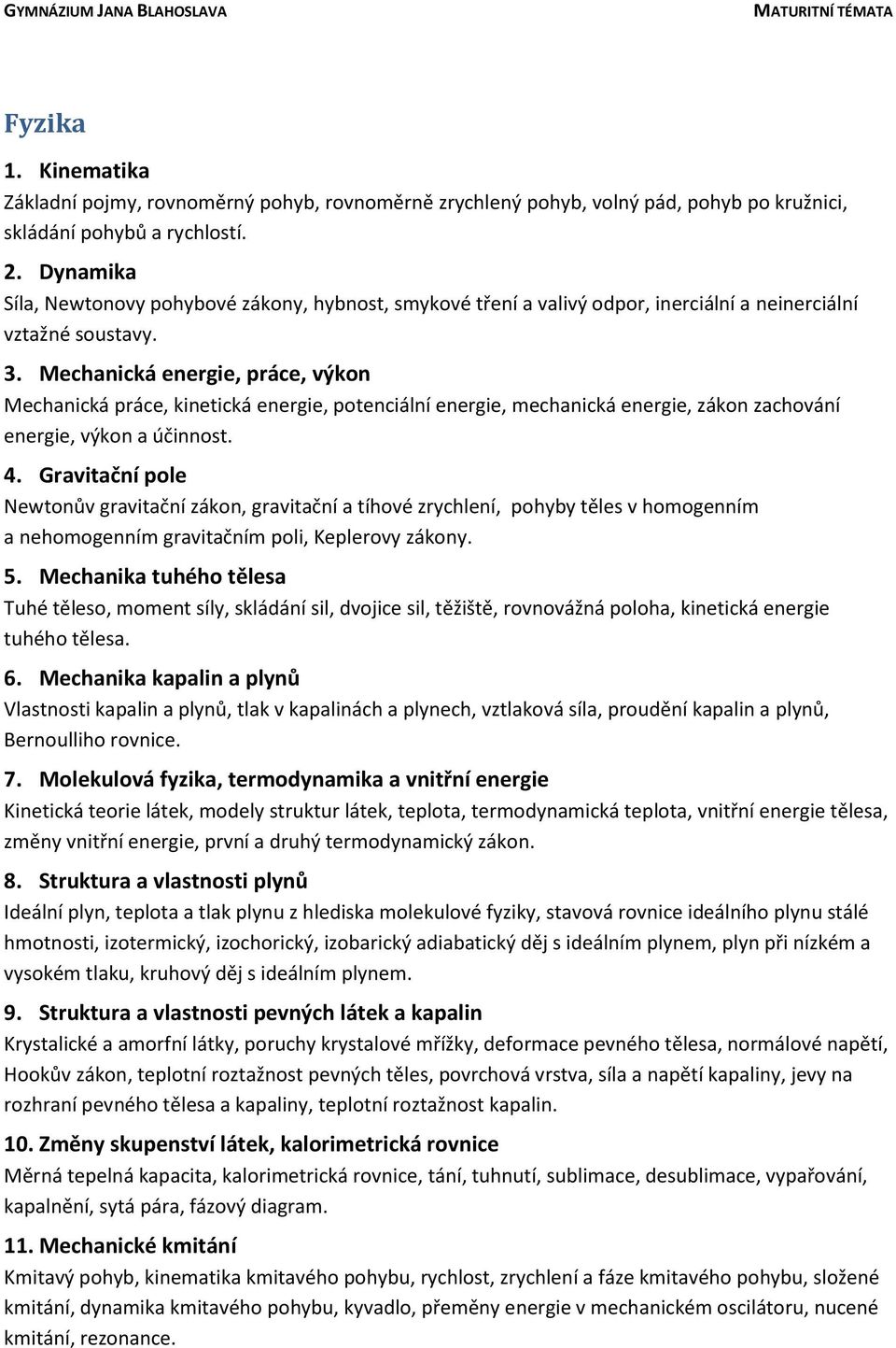 Mechanická energie, práce, výkon Mechanická práce, kinetická energie, potenciální energie, mechanická energie, zákon zachování energie, výkon a účinnost. 4.