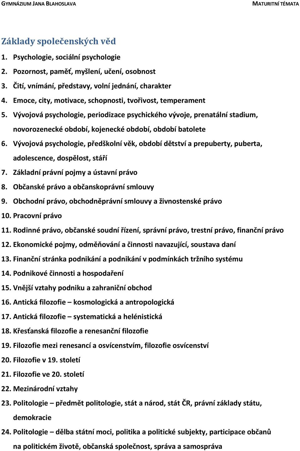 Vývojová psychologie, předškolní věk, období dětství a prepuberty, puberta, adolescence, dospělost, stáří 7. Základní právní pojmy a ústavní právo 8. Občanské právo a občanskoprávní smlouvy 9.