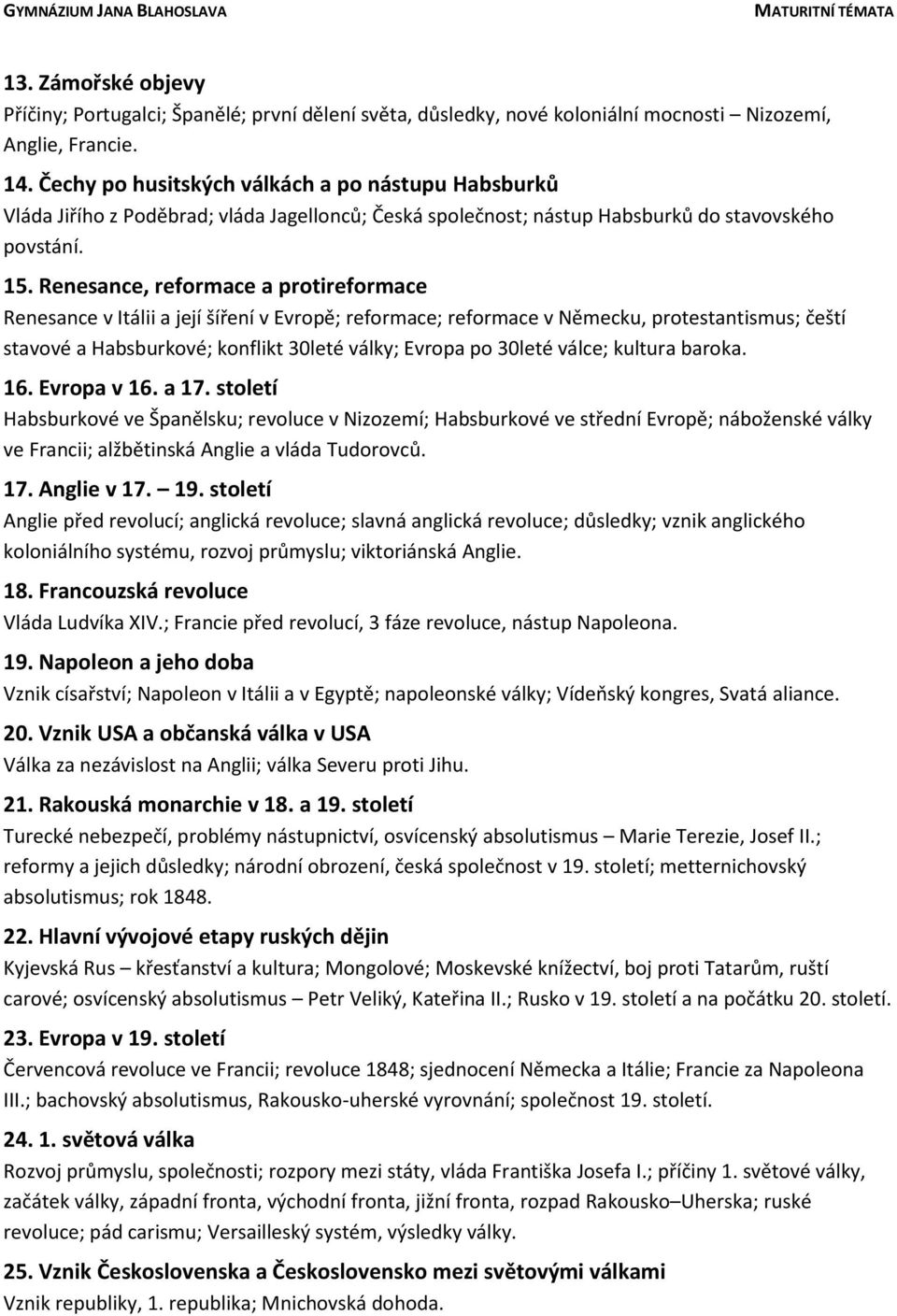 Renesance, reformace a protireformace Renesance v Itálii a její šíření v Evropě; reformace; reformace v Německu, protestantismus; čeští stavové a Habsburkové; konflikt 30leté války; Evropa po 30leté