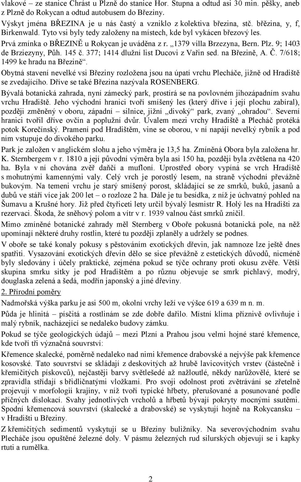 Prvá zmínka o BŘEZINĚ u Rokycan je uváděna z r. 1379 villa Brzezyna, Bern. Plz. 9; 1403 de Brziezyny, Půh. 145 č. 377; 1414 dlužní list Ducovi z Vařin sed. na Březině, A. Č.