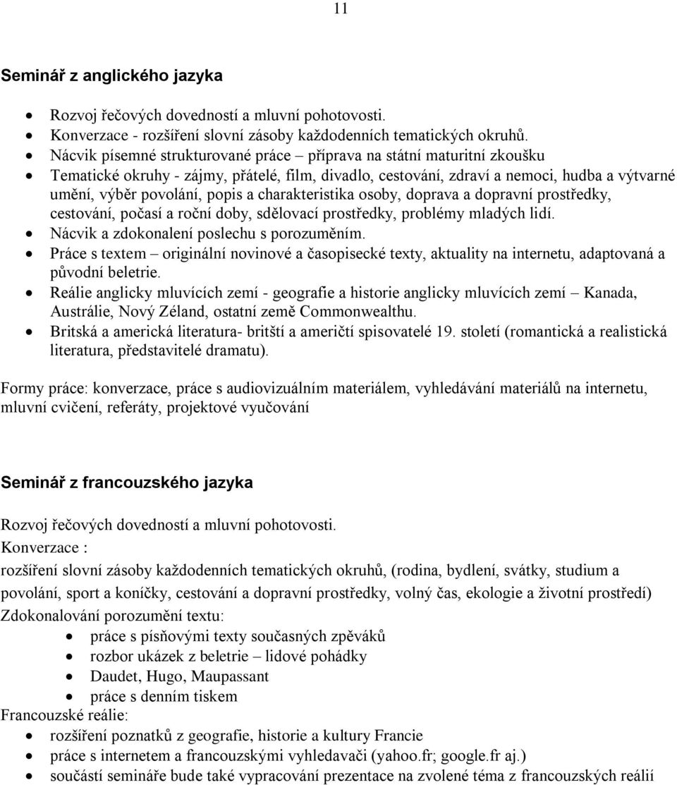 charakteristika osoby, doprava a dopravní prostředky, cestování, počasí a roční doby, sdělovací prostředky, problémy mladých lidí. Nácvik a zdokonalení poslechu s porozuměním.