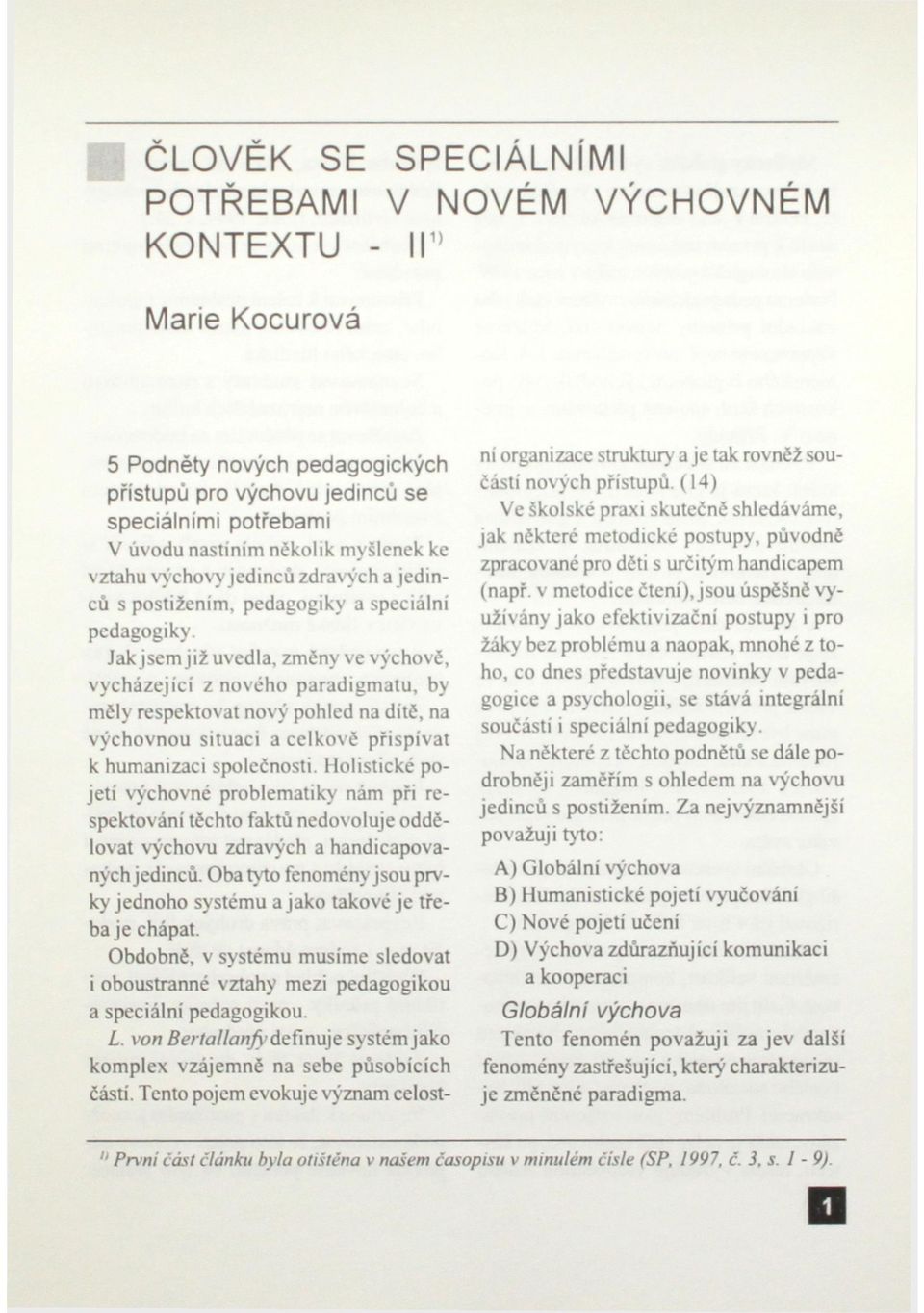 Jak jsem již uvedla, změny ve výchově, vycházející z nového paradigmatu, by měly respektovat nový pohled na dítě, na výchovnou situaci a celkově přispívat k humanizaci společnosti.