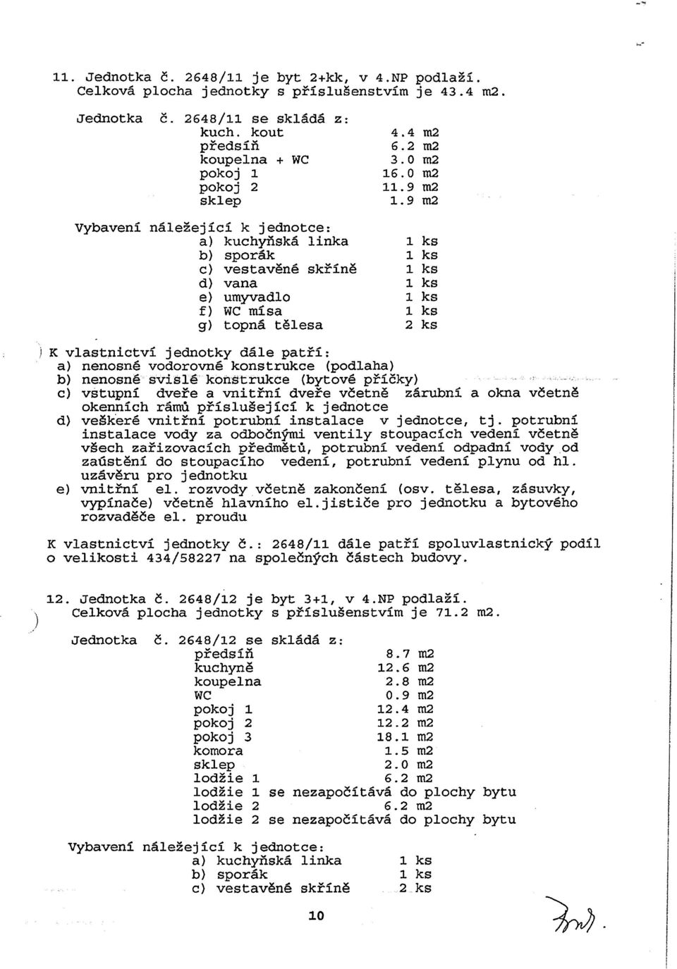 9m2 2 ks K vlastnictvi jednotky dale patfi: b) nenosne svisle konstrukce (bytove pficky) c) vstupni dvere a vnitrni dvere vcetne zarubni a okna vcetne okennich ramu prislusejici k jednotce d) veskere