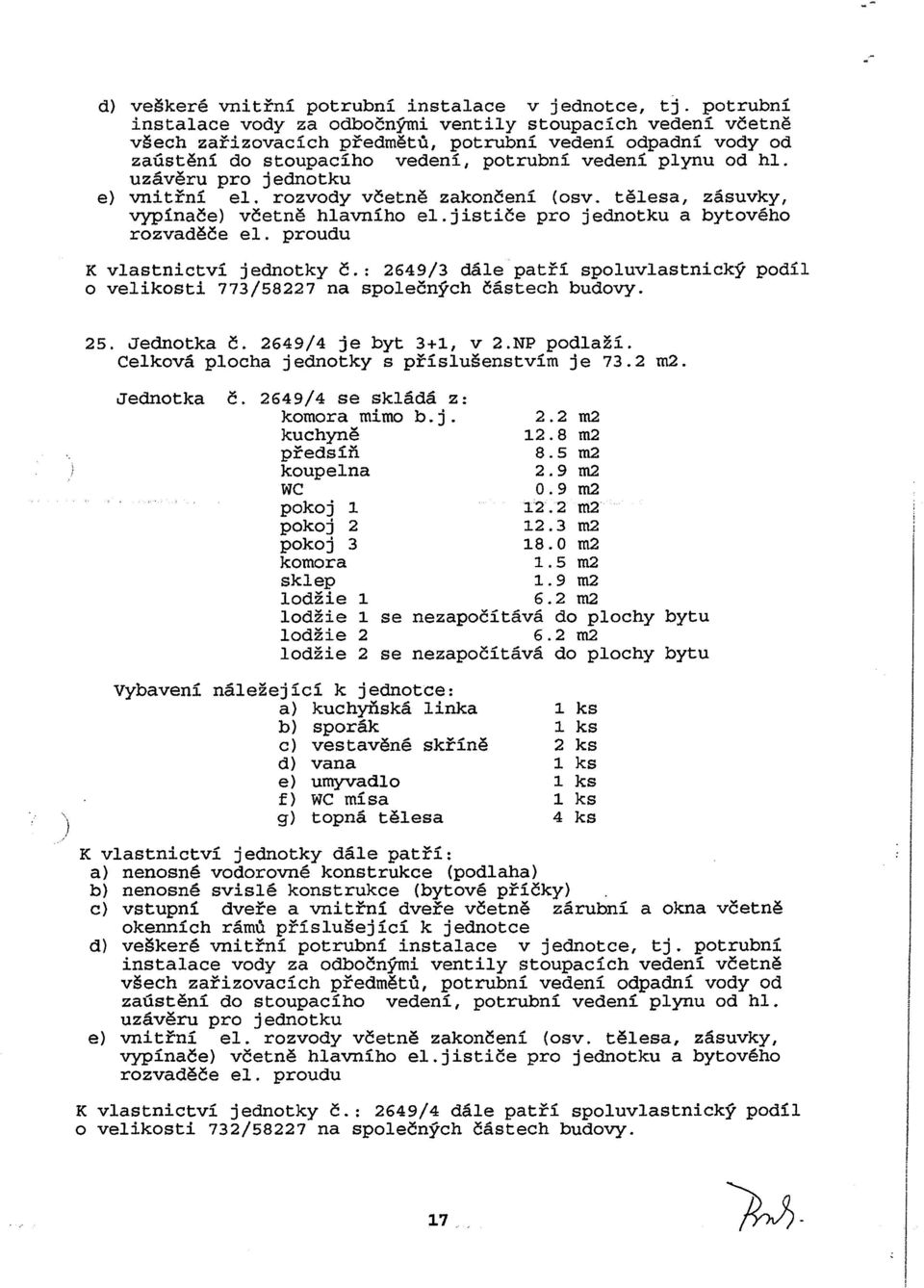 telesa, zasuvky, vypinace) vcetne hlavnfho el.jistice pro jednotku a bytoveho K vlastnictvf jednotky c.: 2649/3 dale patri spoluvlastnicky podfl 0 velikosti 773/58227 na spolecnych castech budovy. 25.