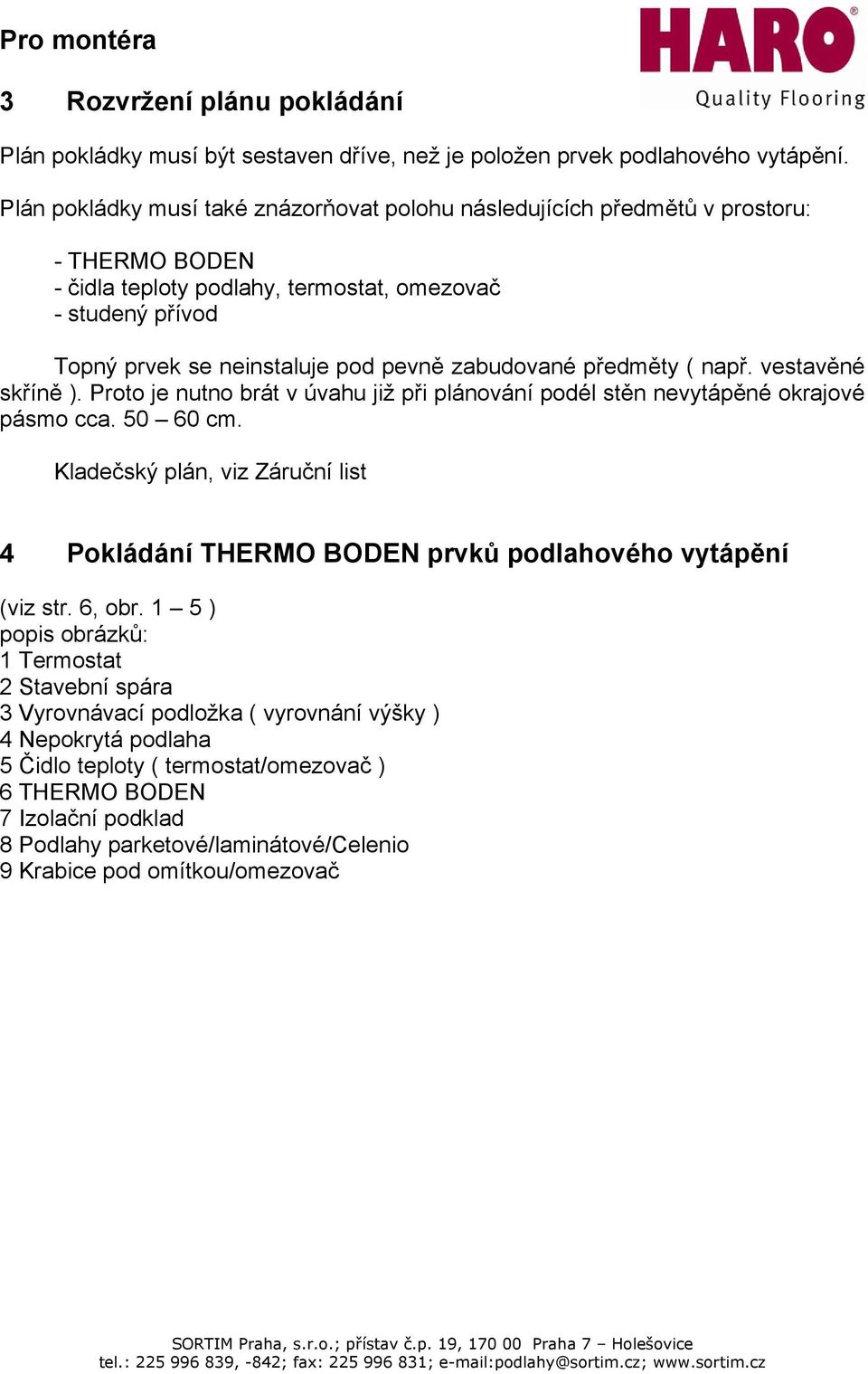 zabudované předměty ( např. vestavěné skříně ). Proto je nutno brát v úvahu již při plánování podél stěn nevytápěné okrajové pásmo cca. 50 60 cm.