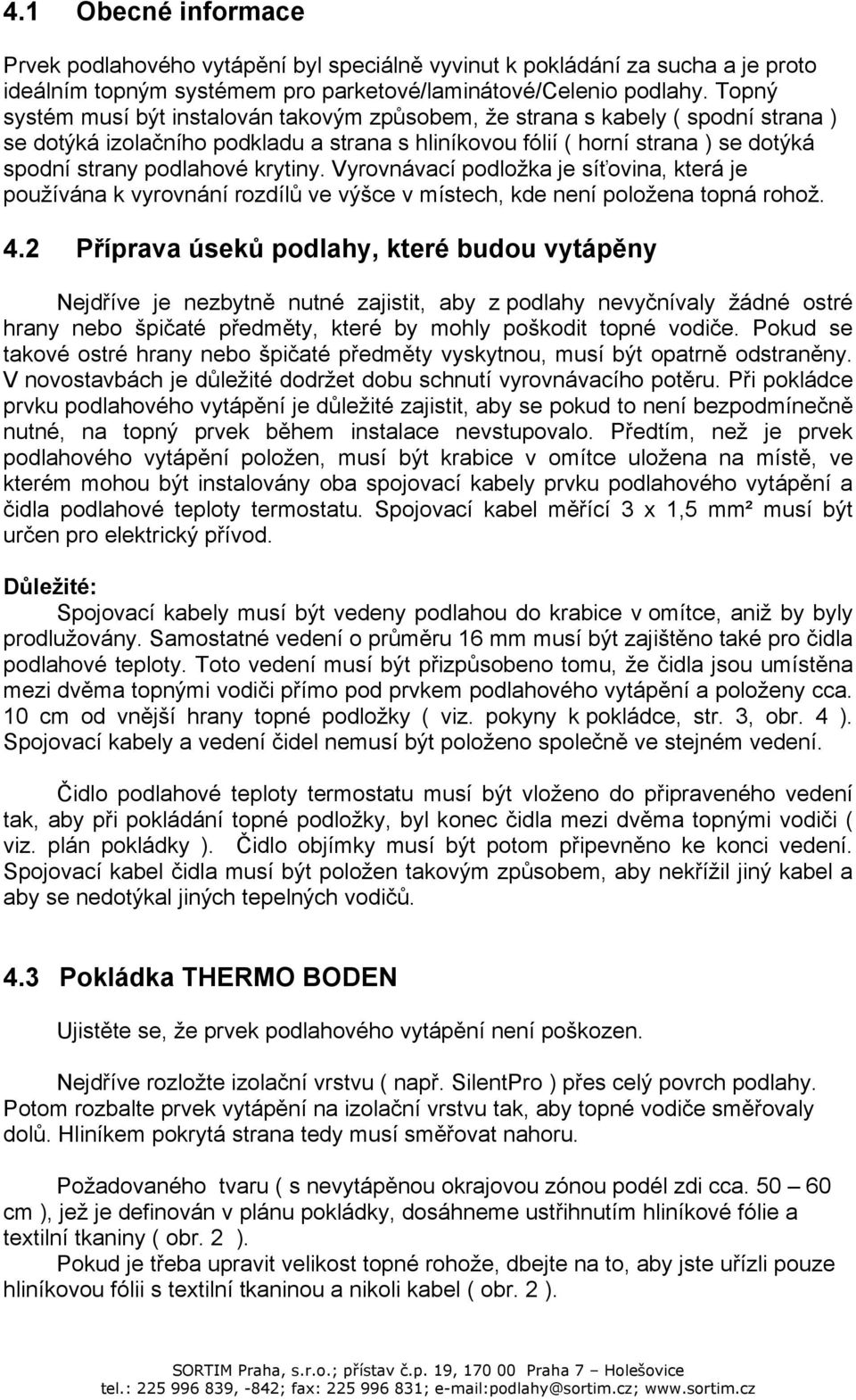 krytiny. Vyrovnávací podložka je síťovina, která je používána k vyrovnání rozdílů ve výšce v místech, kde není položena topná rohož. 4.