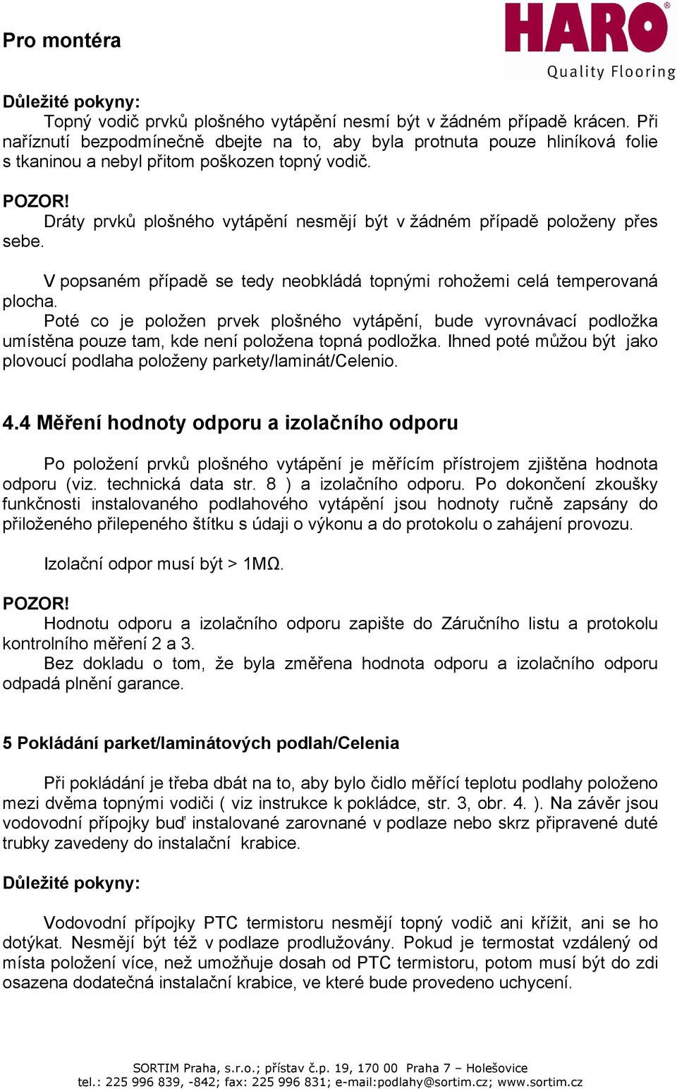 Dráty prvků plošného vytápění nesmějí být v žádném případě položeny přes sebe. V popsaném případě se tedy neobkládá topnými rohožemi celá temperovaná plocha.