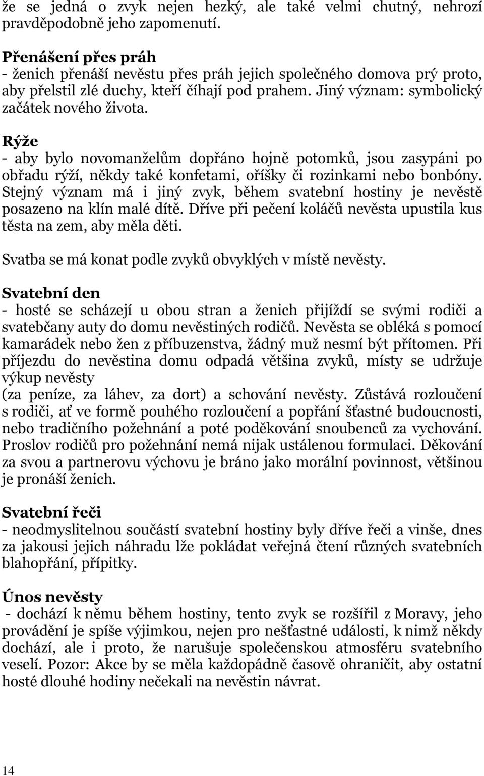 Rýže - aby bylo novomanželům dopřáno hojně potomků, jsou zasypáni po obřadu rýží, někdy také konfetami, oříšky či rozinkami nebo bonbóny.