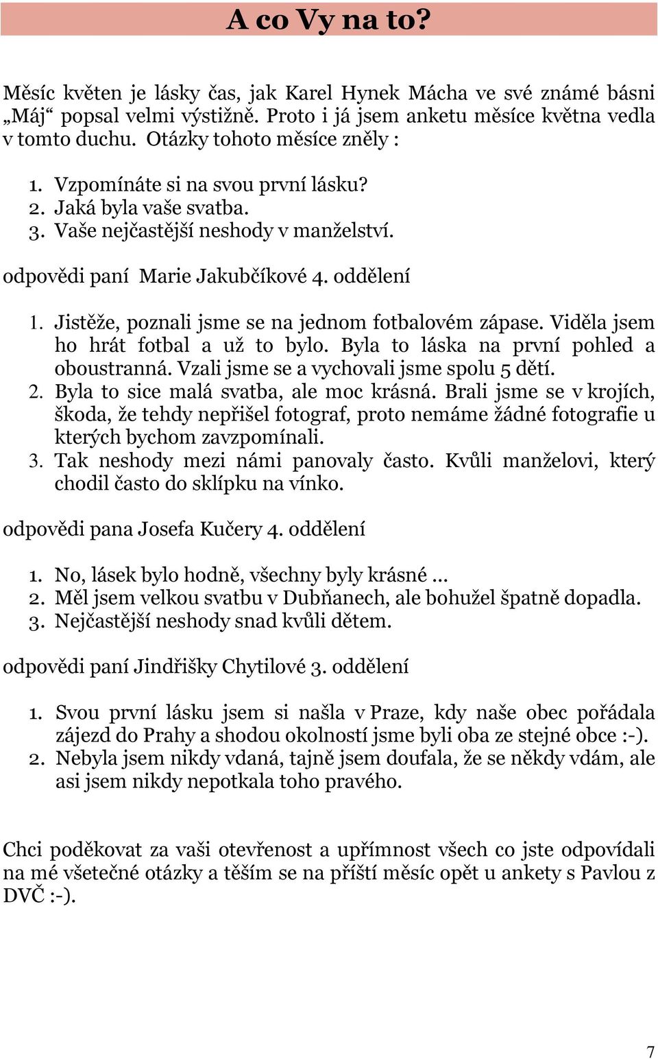 Jistěže, poznali jsme se na jednom fotbalovém zápase. Viděla jsem ho hrát fotbal a už to bylo. Byla to láska na první pohled a oboustranná. Vzali jsme se a vychovali jsme spolu 5 dětí. 2.