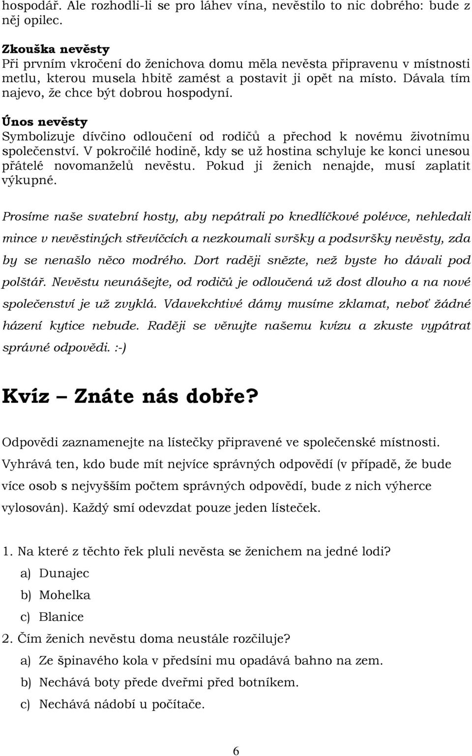 Dávala tím najevo, že chce být dobrou hospodyní. Únos nevěsty Symbolizuje dívčino odloučení od rodičů a přechod k novému životnímu společenství.