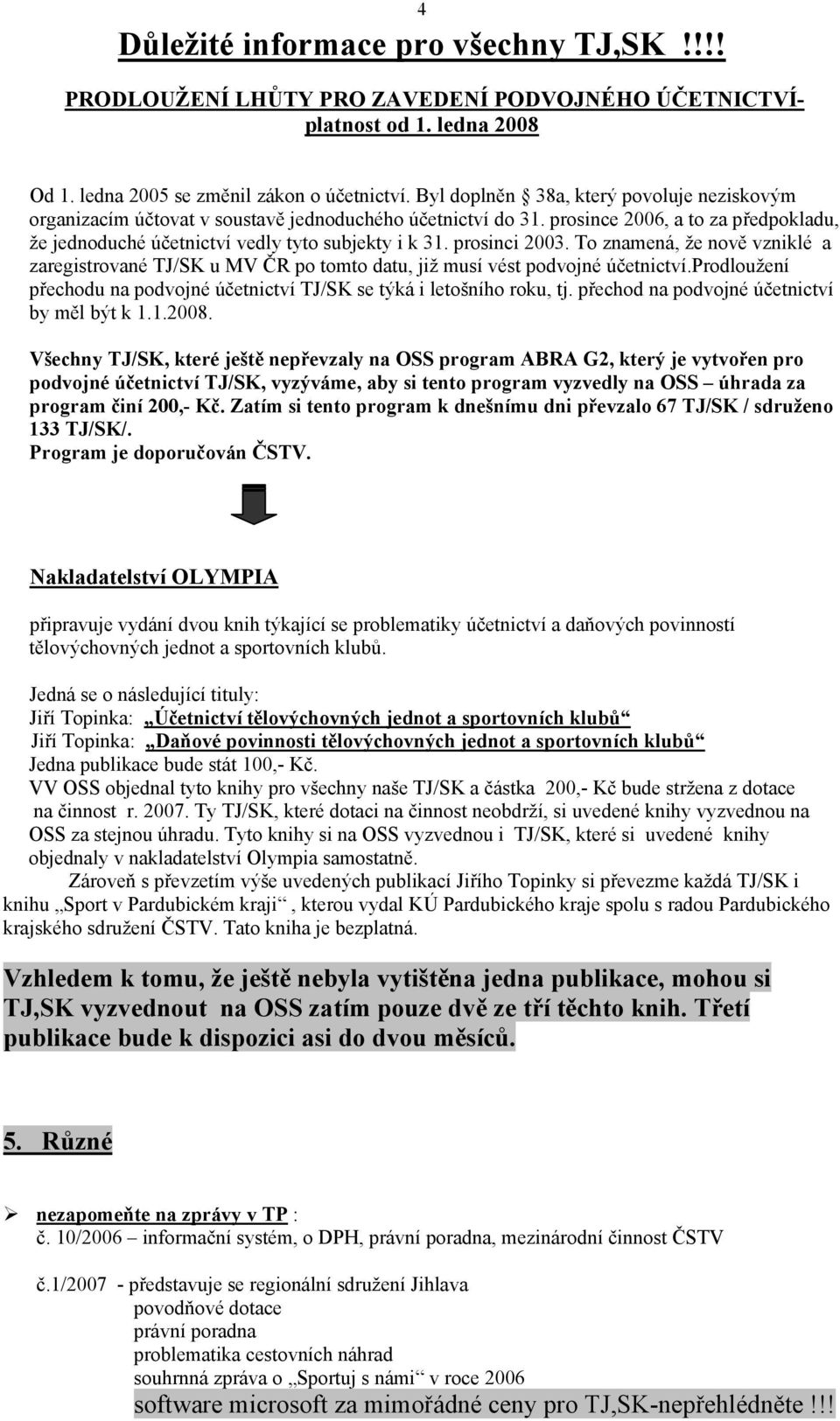 prosinci 2003. To znamená, že nově vzniklé a zaregistrované TJ/SK u MV ČR po tomto datu, již musí vést podvojné účetnictví.