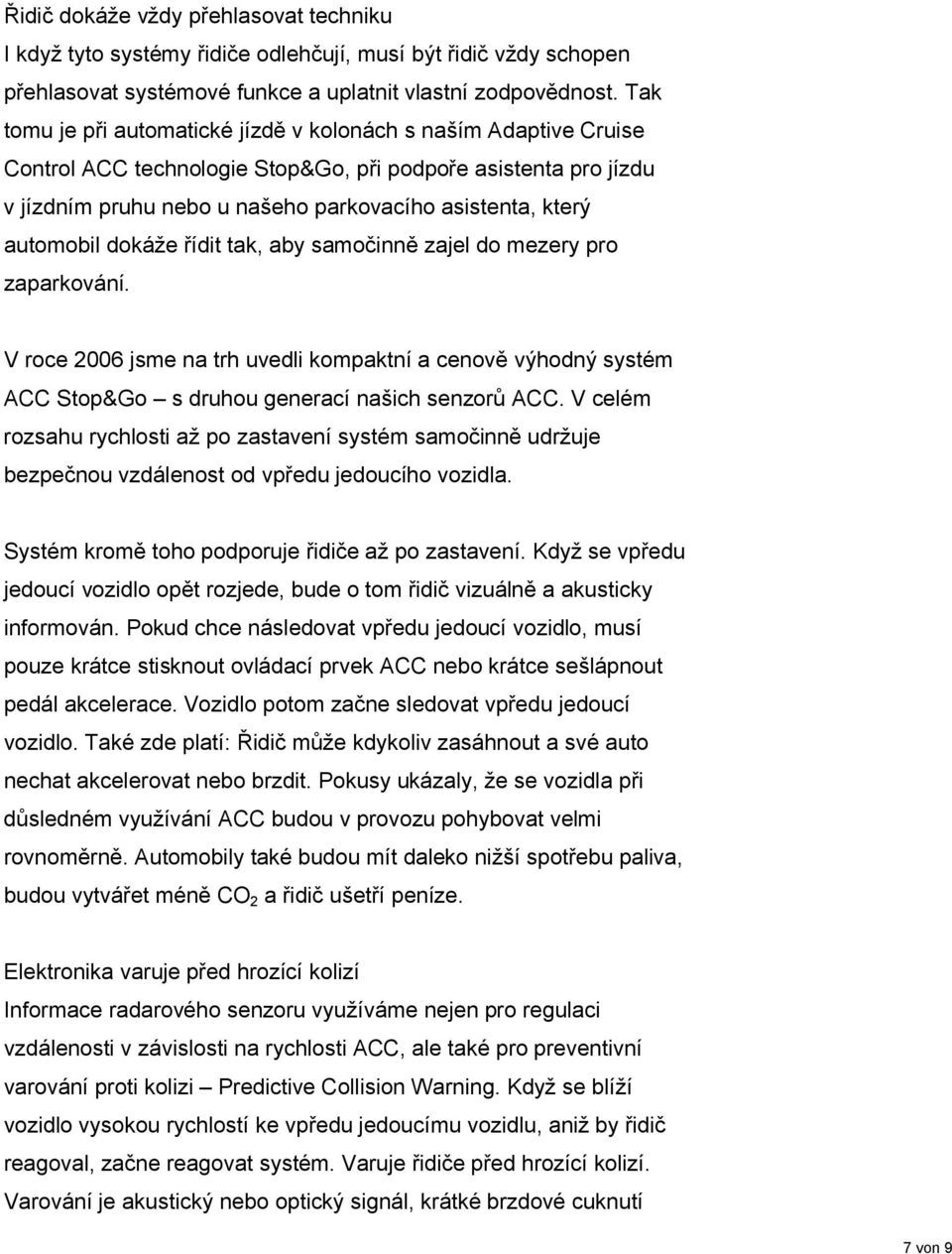 automobil dokáže řídit tak, aby samočinně zajel do mezery pro zaparkování. V roce 2006 jsme na trh uvedli kompaktní a cenově výhodný systém ACC Stop&Go s druhou generací našich senzorů ACC.