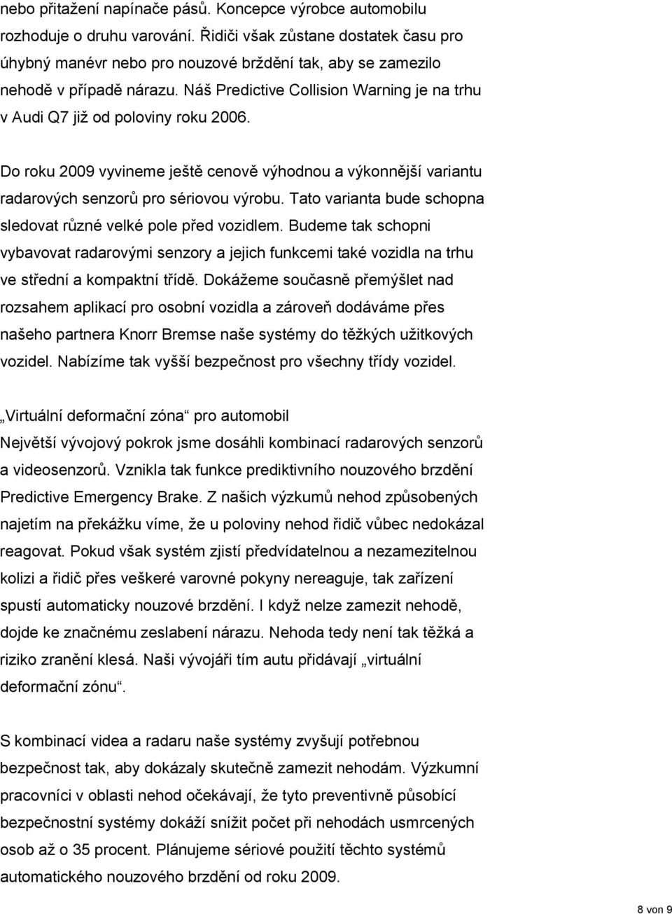 Náš Predictive Collision Warning je na trhu v Audi Q7 již od poloviny roku 2006. Do roku 2009 vyvineme ještě cenově výhodnou a výkonnější variantu radarových senzorů pro sériovou výrobu.