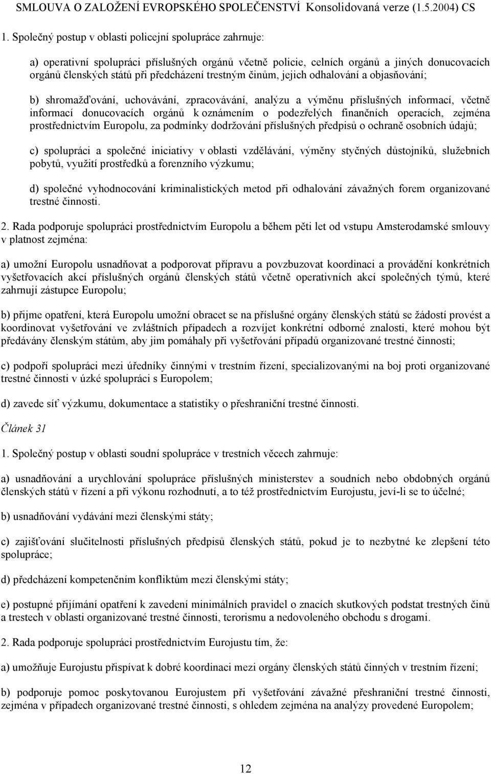 finančních operacích, zejména prostřednictvím Europolu, za podmínky dodržování příslušných předpisů o ochraně osobních údajů; c) spolupráci a společné iniciativy v oblasti vzdělávání, výměny styčných