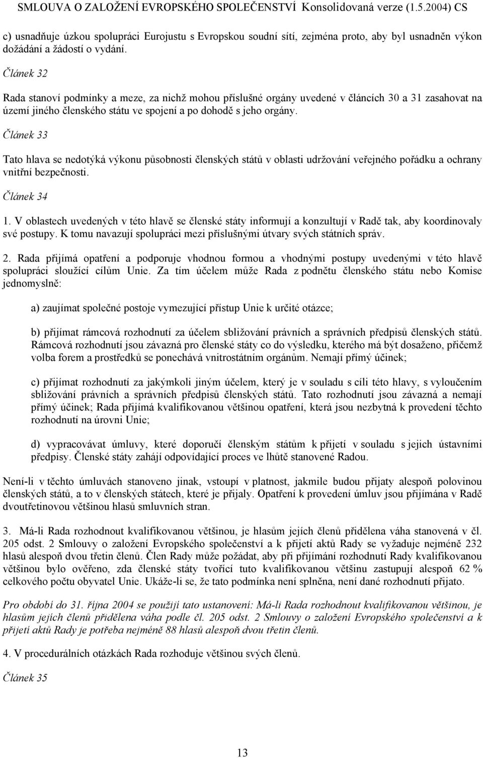 Článek 33 Tato hlava se nedotýká výkonu působnosti členských států v oblasti udržování veřejného pořádku a ochrany vnitřní bezpečnosti. Článek 34 1.