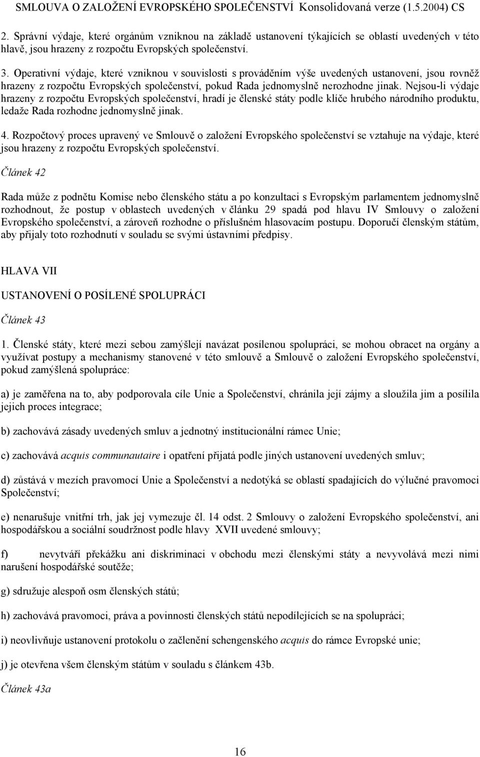 Nejsou-li výdaje hrazeny z rozpočtu Evropských společenství, hradí je členské státy podle klíče hrubého národního produktu, ledaže Rada rozhodne jednomyslně jinak. 4.