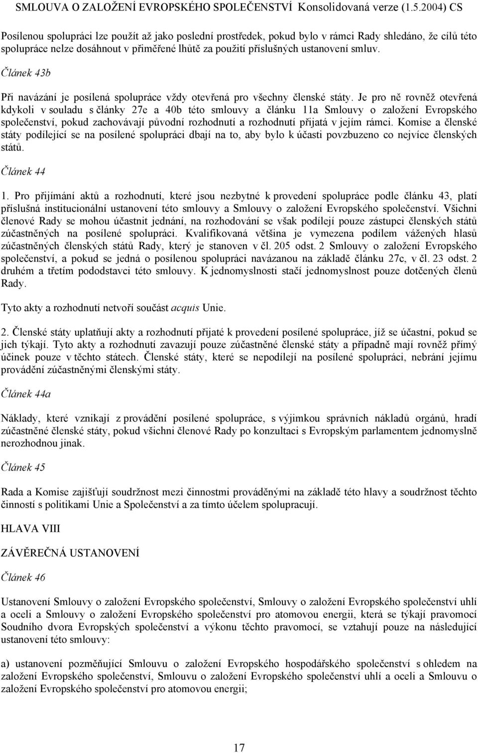 Je pro ně rovněž otevřená kdykoli v souladu s články 27e a 40b této smlouvy a článku 11a Smlouvy o založení Evropského společenství, pokud zachovávají původní rozhodnutí a rozhodnutí přijatá v jejím