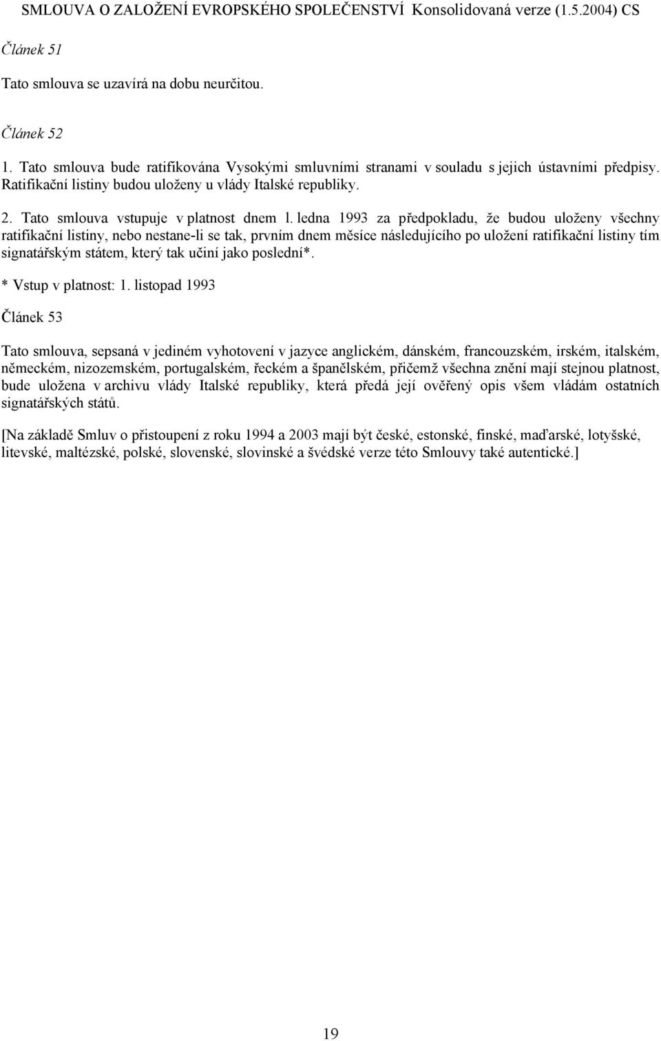 ledna 1993 za předpokladu, že budou uloženy všechny ratifikační listiny, nebo nestane-li se tak, prvním dnem měsíce následujícího po uložení ratifikační listiny tím signatářským státem, který tak