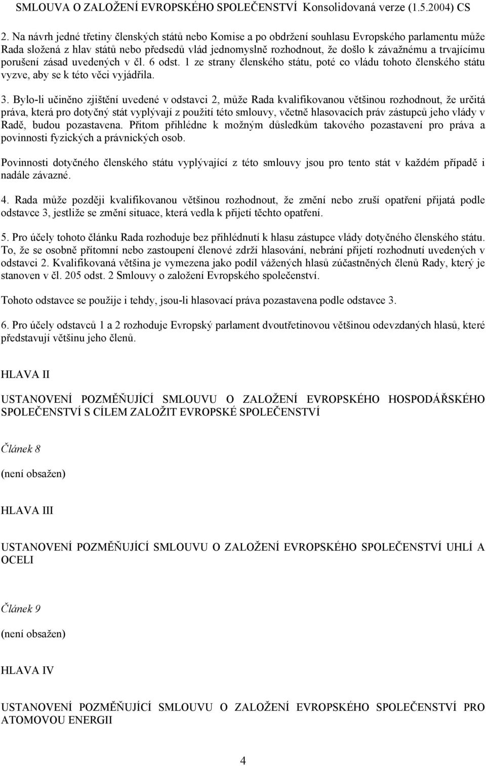 Bylo-li učiněno zjištění uvedené v odstavci 2, může Rada kvalifikovanou většinou rozhodnout, že určitá práva, která pro dotyčný stát vyplývají z použití této smlouvy, včetně hlasovacích práv zástupců