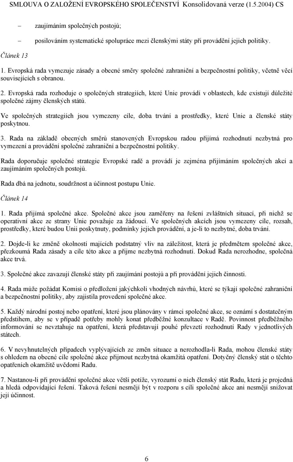 Ve společných strategiích jsou vymezeny cíle, doba trvání a prostředky, které Unie a členské státy poskytnou. 3.