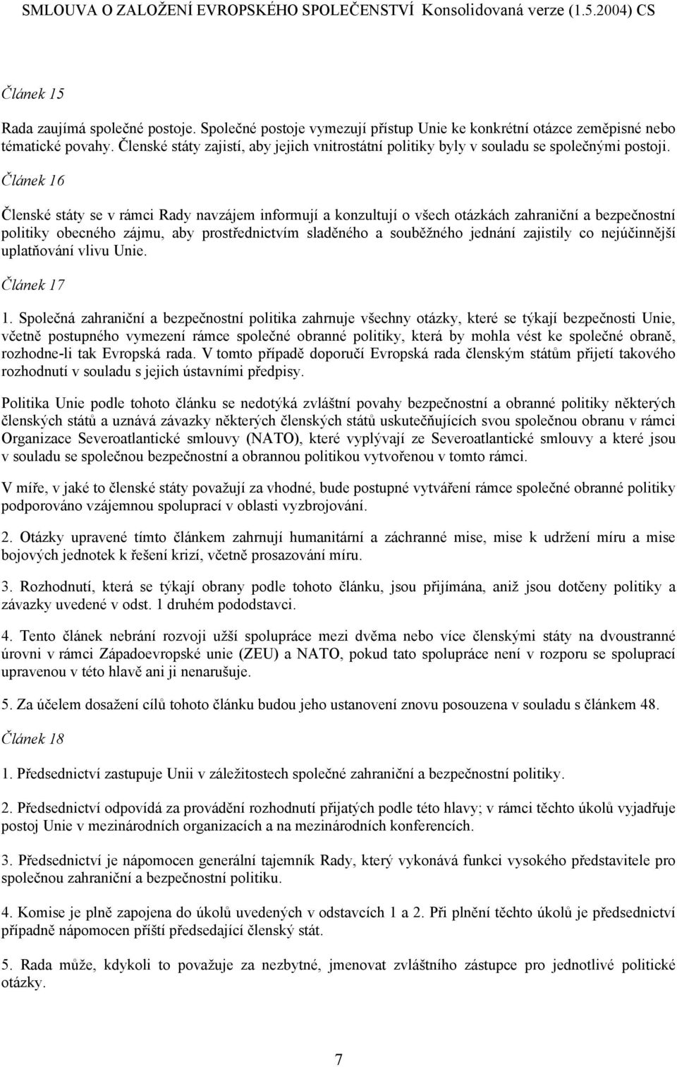 Článek 16 Členské státy se v rámci Rady navzájem informují a konzultují o všech otázkách zahraniční a bezpečnostní politiky obecného zájmu, aby prostřednictvím sladěného a souběžného jednání