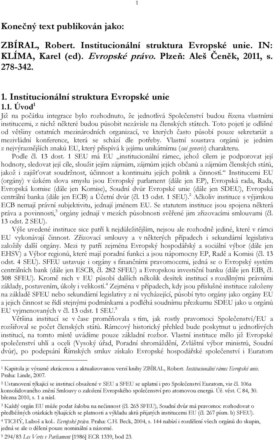 1. Úvod 1 Již na počátku integrace bylo rozhodnuto, že jednotlivá Společenství budou řízena vlastními institucemi, z nichž některé budou působit nezávisle na členských státech.