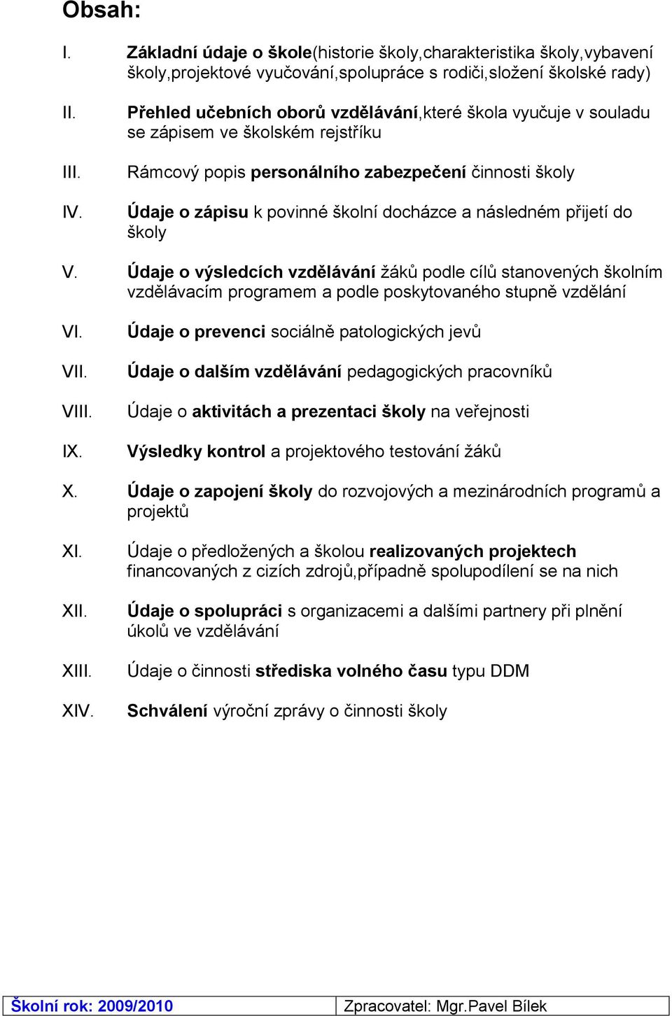 následném přijetí do školy V. Údaje o výsledcích vzdělávání ţáků podle cílů stanovených školním vzdělávacím programem a podle poskytovaného stupně vzdělání VI. VII. VIII. IX.