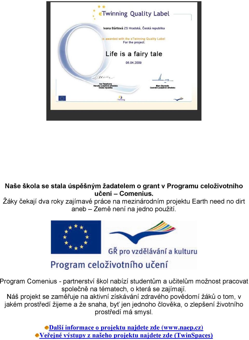 Program Comenius - partnerství škol nabízí studentům a učitelům moţnost pracovat společně na tématech, o která se zajímají.