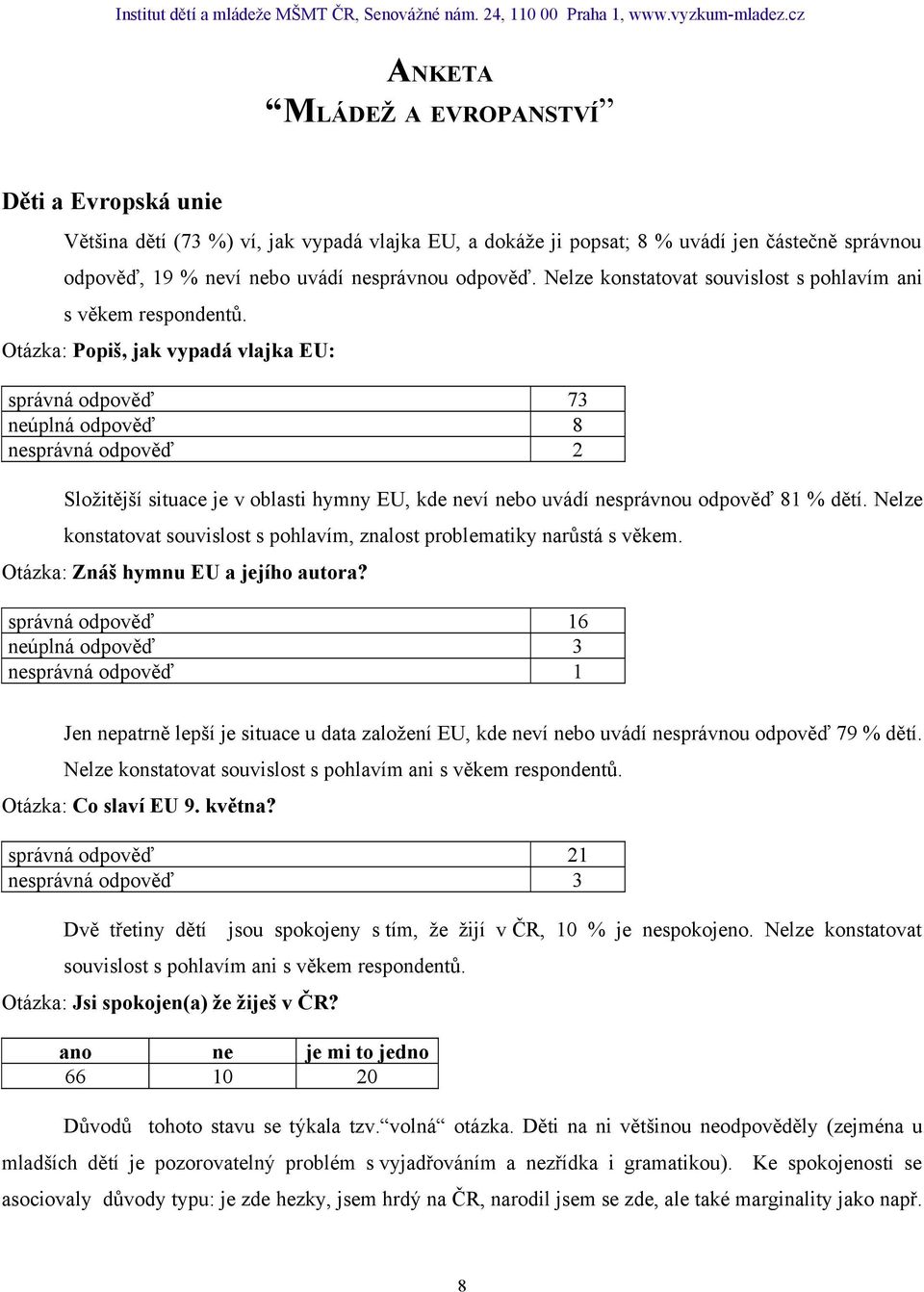 Otázka: Popiš, jak vypadá vlajka EU: správná odpověď 73 neúplná odpověď 8 nesprávná odpověď 2 Složitější situace je v oblasti hymny EU, kde neví nebo uvádí nesprávnou odpověď 81 % dětí.