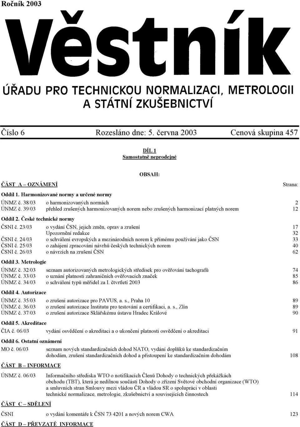 23/03 o vydání ČSN, jejich změn, oprav a zrušení 17 Upozornění redakce 32 ČSNI č. 24/03 o schválení evropských a mezinárodních norem k přímému používání jako ČSN 33 ČSNI č.