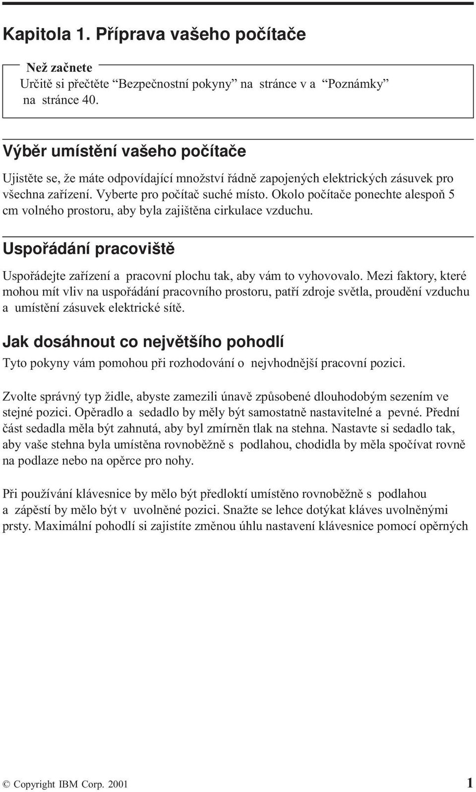 Okolo počítače ponechte alespoň 5 cm volného prostoru, aby byla zajištěna cirkulace vzduchu. Uspořádání pracoviště Uspořádejte zařízení a pracovní plochu tak, aby vám to vyhovovalo.