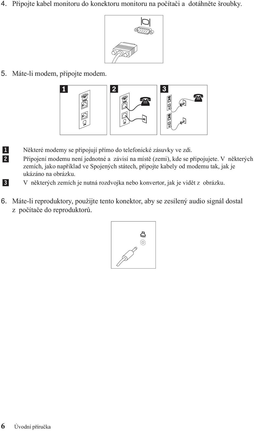 Připojení modemu není jednotné azávisí na místě (zemi), kde se připojujete.