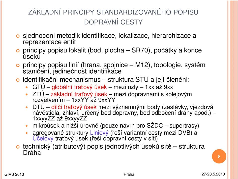 1xx až 9xx ZTÚ základní traťový úsek mezi dopravnami s kolejovým rozvětvením 1xxYY až 9xxYY DTÚ dílčí traťový úsek mezi významnými body (zastávky, vjezdová návěstidla, zhlaví, určený bod dopravny,