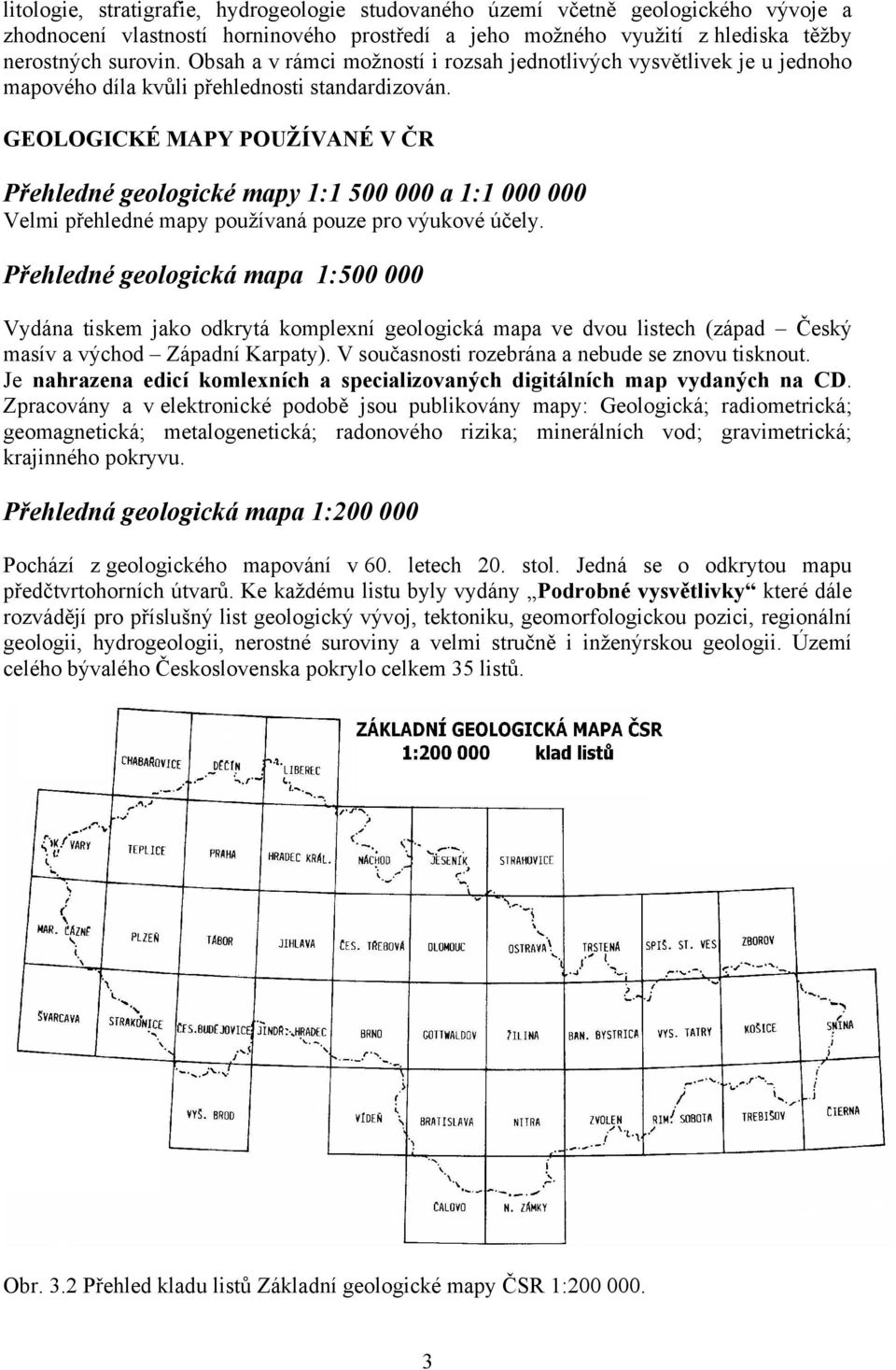 GEOLOGICKÉ MAPY POUŽÍVANÉ V ČR Přehledné geologické mapy 1:1 500 000 a 1:1 000 000 Velmi přehledné mapy používaná pouze pro výukové účely.