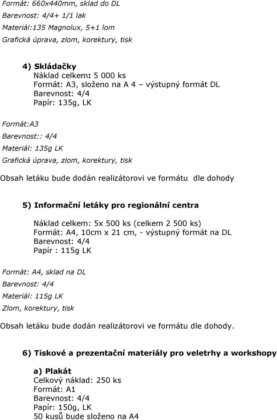 ks) Formát: A4, 10cm x 21 cm, - výstupný formát na DL Papír : 115g LK Formát: A4, sklad na DL Materiál: 115g LK Zlom, korektury, tisk Obsah letáku bude dodán