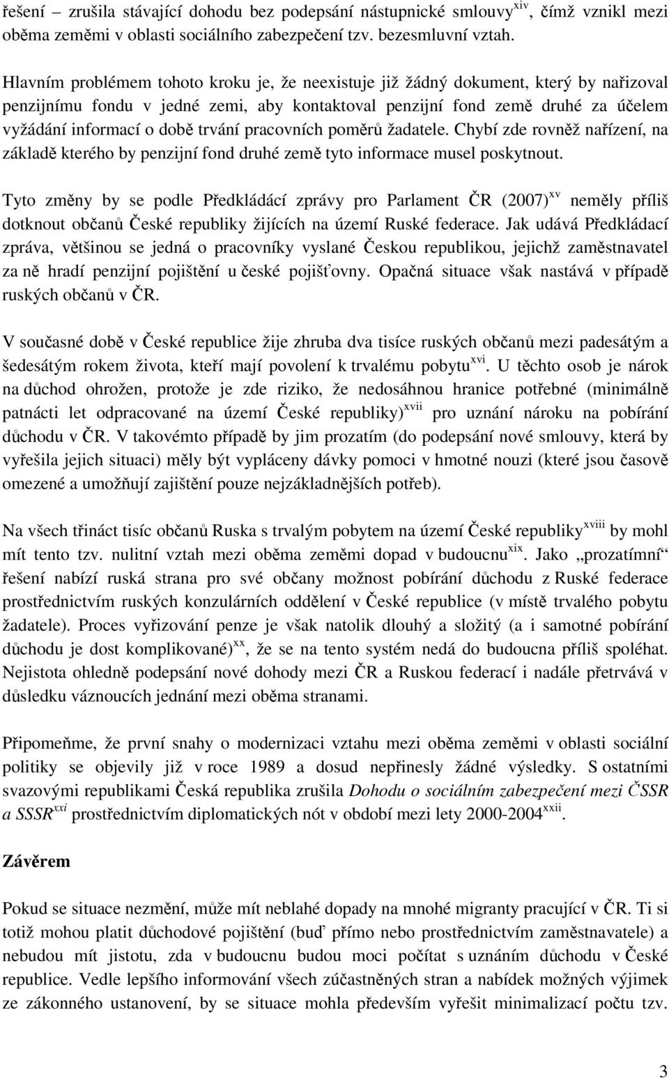 trvání pracovních poměrů žadatele. Chybí zde rovněž nařízení, na základě kterého by penzijní fond druhé země tyto informace musel poskytnout.