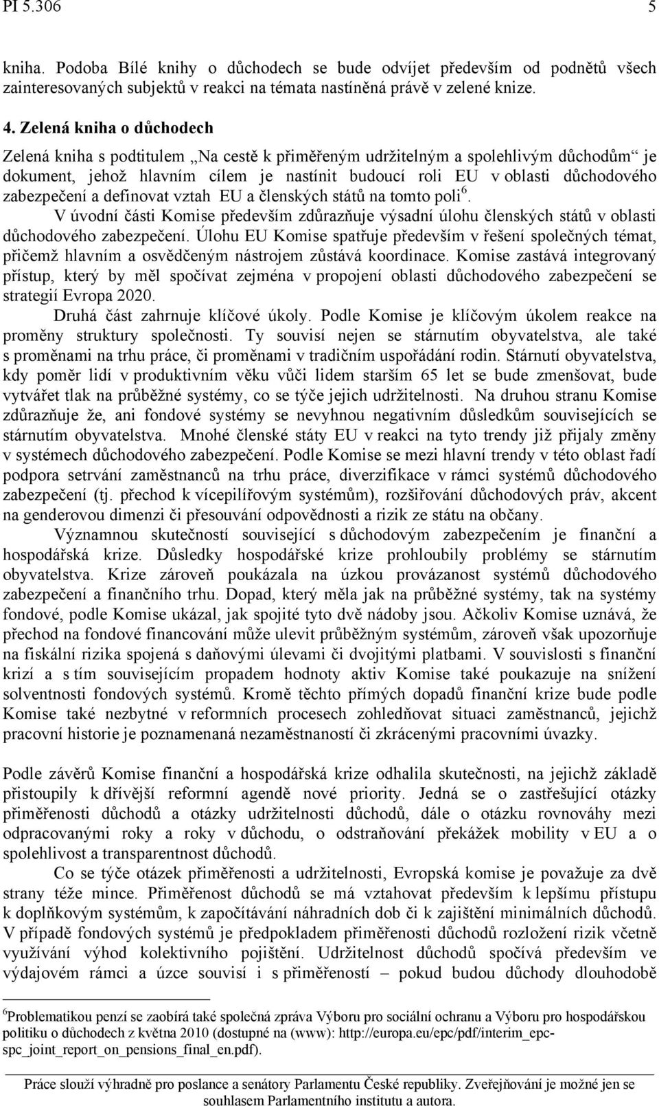 zabezpečení a definovat vztah EU a členských států na tomto poli 6. V úvodní části Komise především zdůrazňuje výsadní úlohu členských států v oblasti důchodového zabezpečení.