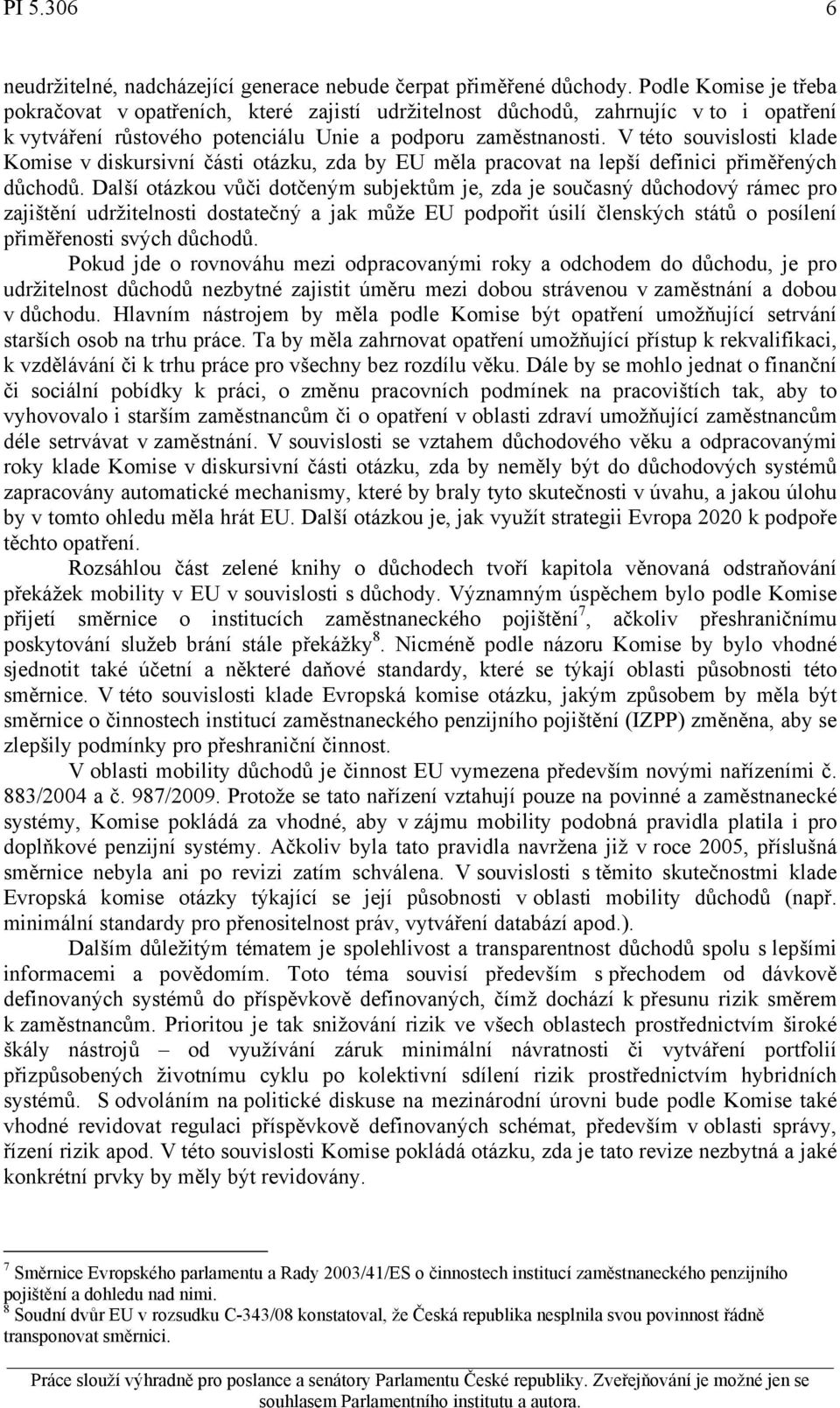 V této souvislosti klade Komise v diskursivní části otázku, zda by EU měla pracovat na lepší definici přiměřených důchodů.