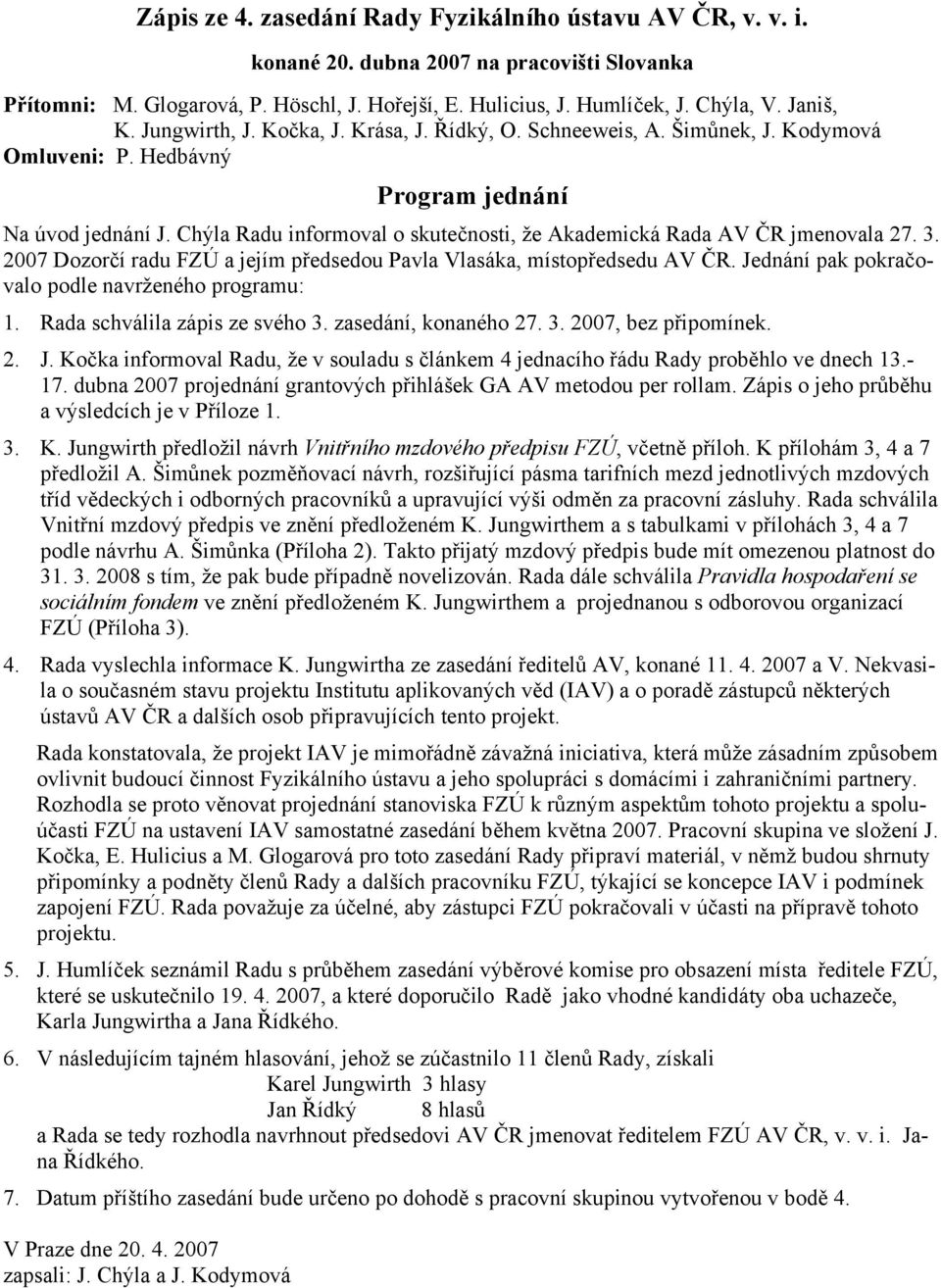 Chýla Radu informoval o skutečnosti, že Akademická Rada AV ČR jmenovala 27. 3. 2007 Dozorčí radu FZÚ a jejím předsedou Pavla Vlasáka, místopředsedu AV ČR.