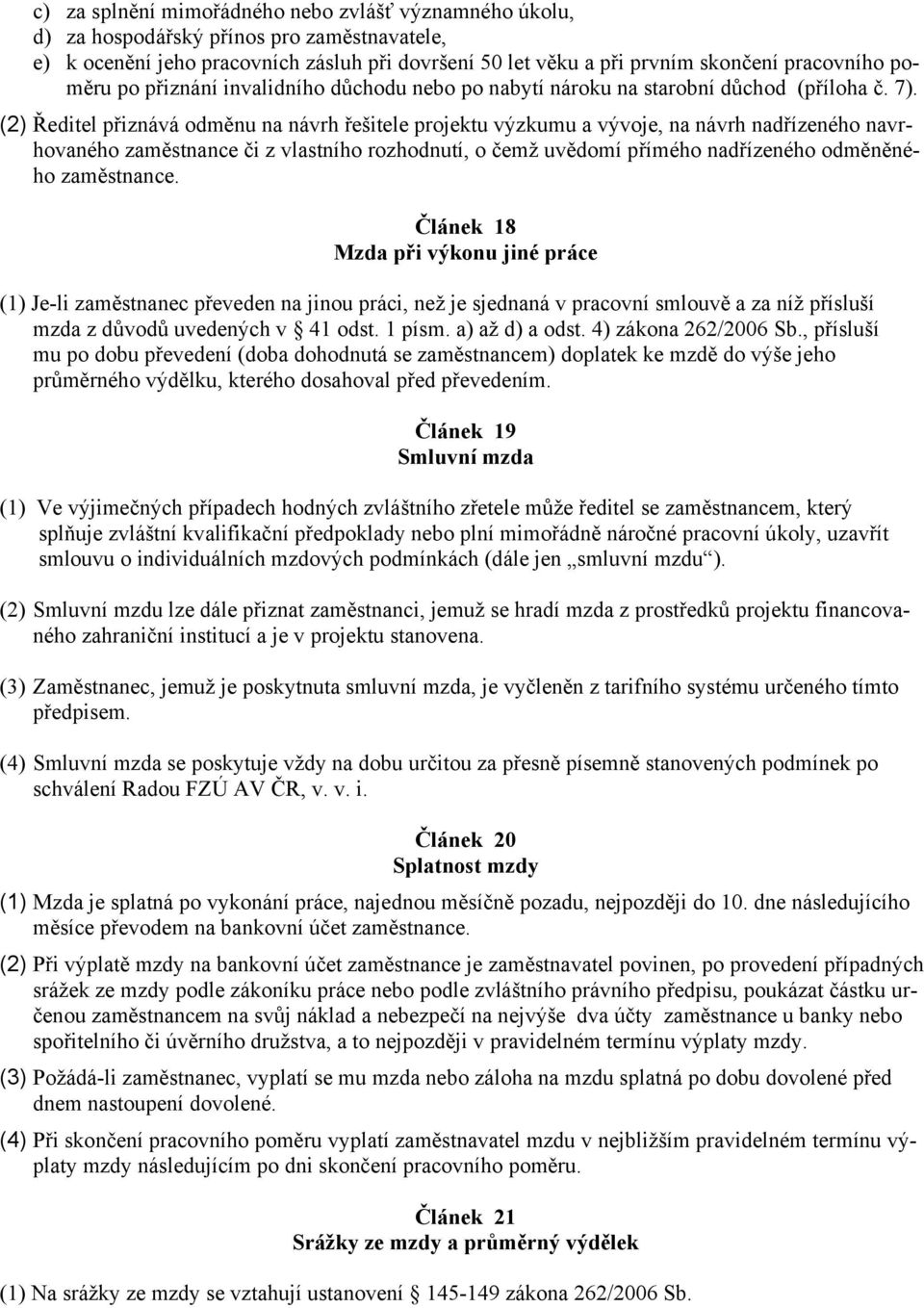 (2) Ředitel přiznává odměnu na návrh řešitele projektu výzkumu a vývoje, na návrh nadřízeného navrhovaného zaměstnance či z vlastního rozhodnutí, o čemž uvědomí přímého nadřízeného odměněného