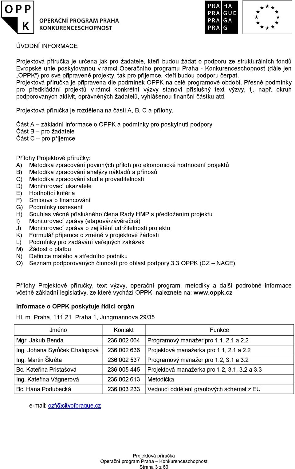 Přesné podmínky pro předkládání projektů v rámci konkrétní výzvy stanoví příslušný text výzvy, tj. např. okruh podporovaných aktivit, oprávněných žadatelů, vyhlášenou finanční částku atd.