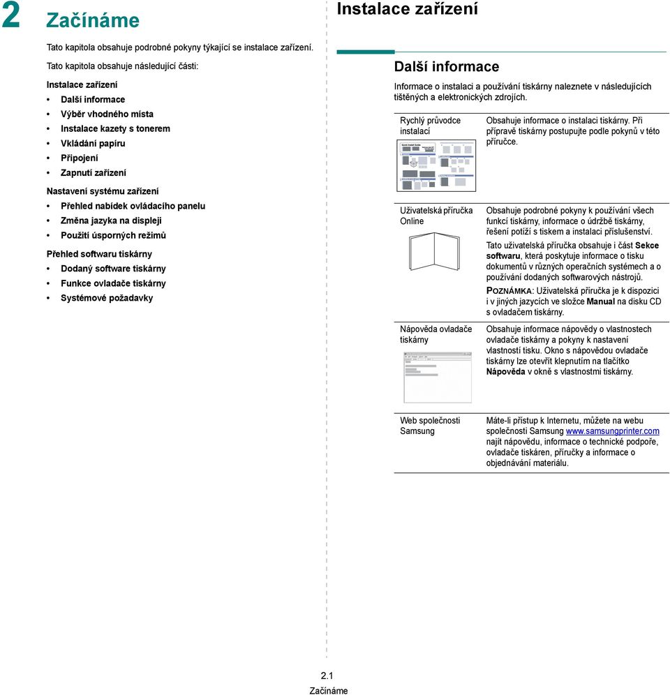 informace Informace o instalaci a používání tiskárny naleznete v následujících tištěných a elektronických zdrojích. Rychlý průvodce instalací Obsahuje informace o instalaci tiskárny.