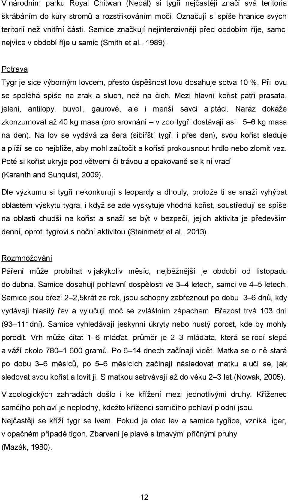 Při lovu se spoléhá spíše na zrak a sluch, než na čich. Mezi hlavní kořist patří prasata, jeleni, antilopy, buvoli, gaurové, ale i menší savci a ptáci.